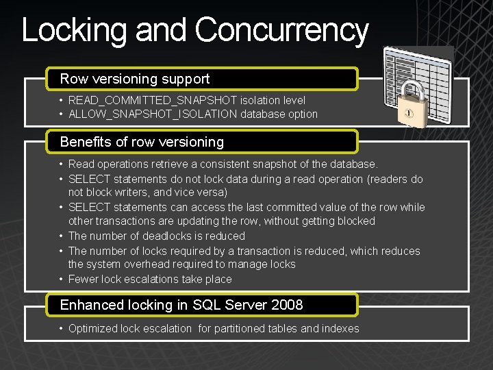 Locking and Concurrency Row versioning support • READ_COMMITTED_SNAPSHOT isolation level • ALLOW_SNAPSHOT_ISOLATION database option