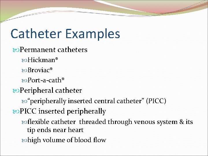 Catheter Examples Permanent catheters Hickman® Broviac® Port-a-cath® Peripheral catheter “peripherally inserted central catheter” (PICC)