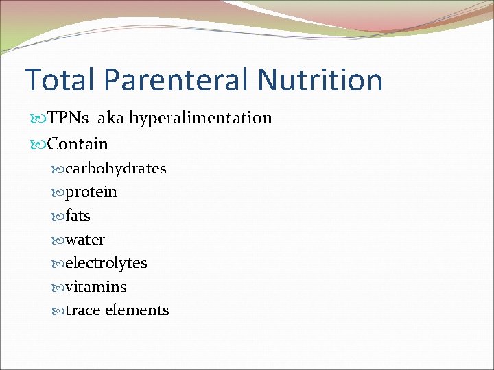 Total Parenteral Nutrition TPNs aka hyperalimentation Contain carbohydrates protein fats water electrolytes vitamins trace