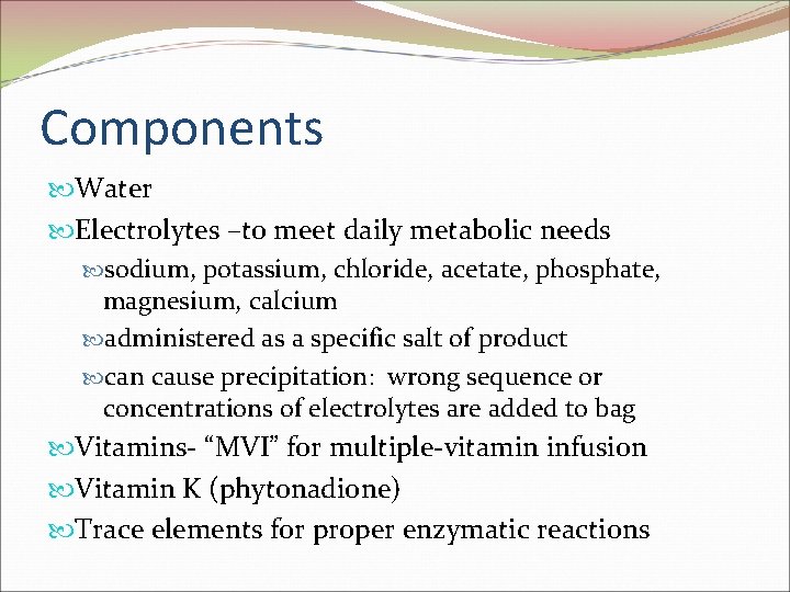 Components Water Electrolytes –to meet daily metabolic needs sodium, potassium, chloride, acetate, phosphate, magnesium,