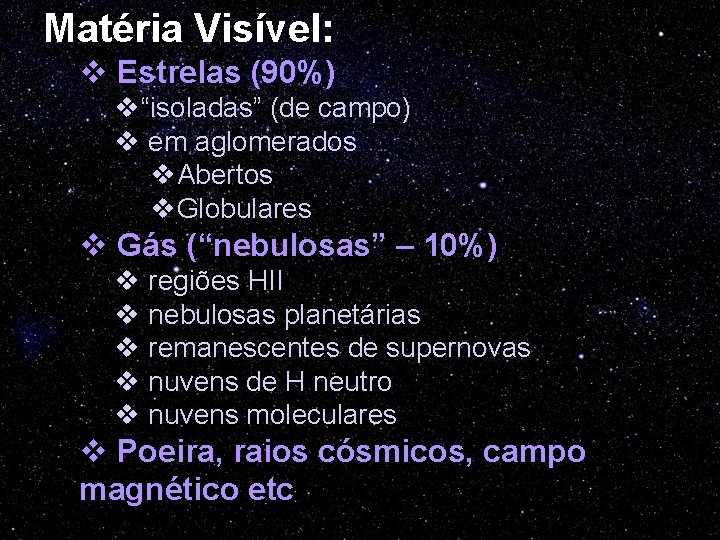 Matéria Visível: v Estrelas (90%) v“isoladas” (de campo) v em aglomerados v. Abertos v.