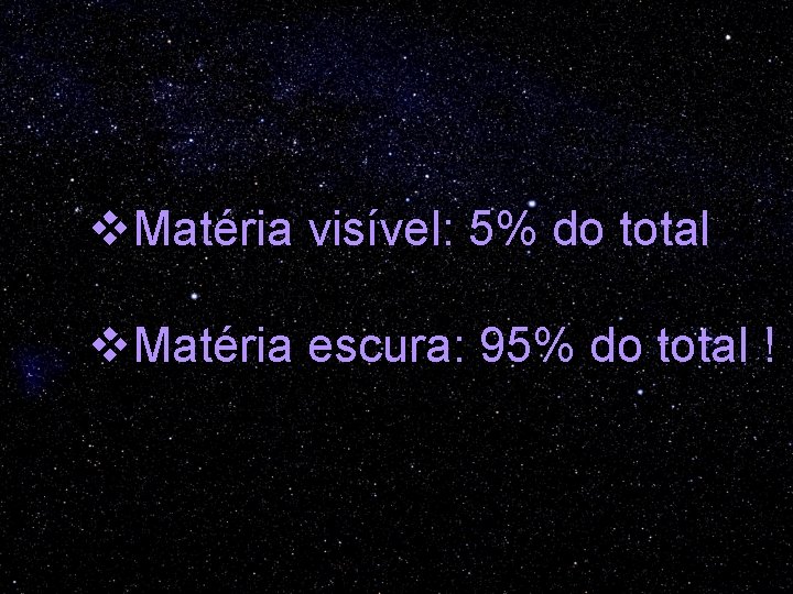v. Matéria visível: 5% do total v. Matéria escura: 95% do total ! 