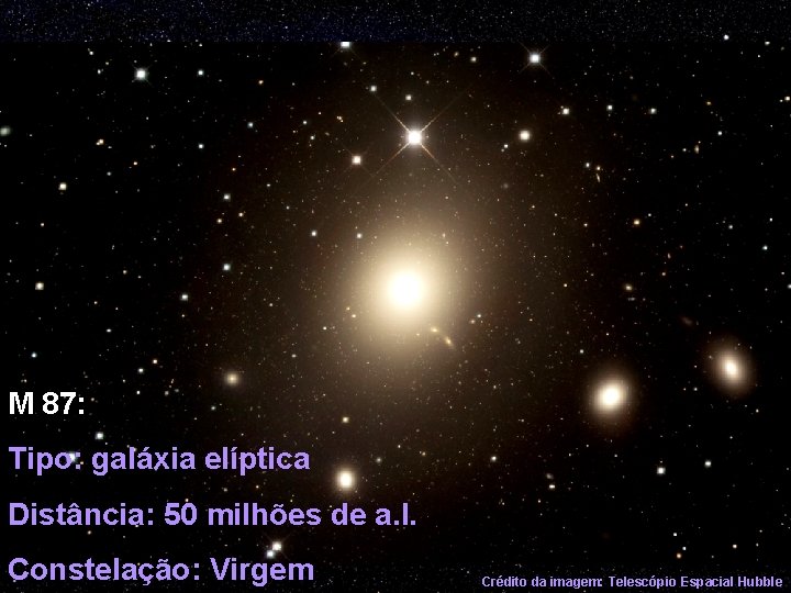 M 87: Tipo: galáxia elíptica Distância: 50 milhões de a. l. Constelação: Virgem Crédito
