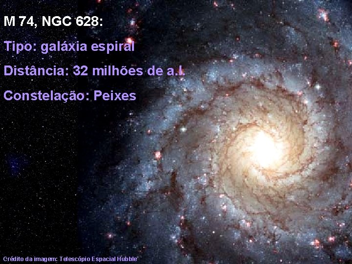 M 74, NGC 628: Tipo: galáxia espiral Distância: 32 milhões de a. l. Constelação: