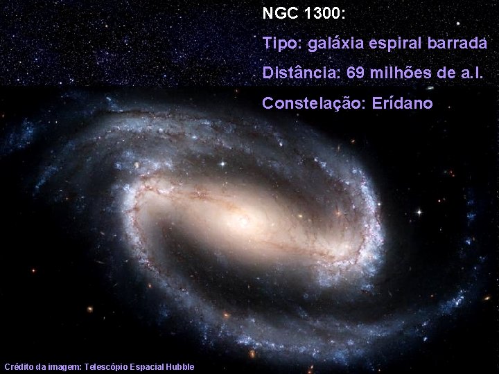 NGC 1300: Tipo: galáxia espiral barrada Distância: 69 milhões de a. l. Constelação: Erídano