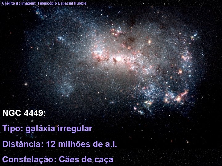 Crédito da imagem: Telescópio Espacial Hubble NGC 4449: Tipo: galáxia irregular Distância: 12 milhões