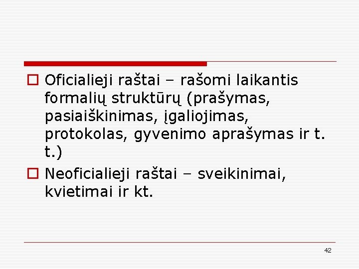 o Oficialieji raštai – rašomi laikantis formalių struktūrų (prašymas, pasiaiškinimas, įgaliojimas, protokolas, gyvenimo aprašymas