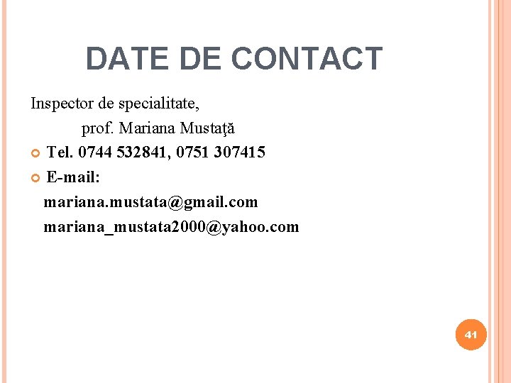 DATE DE CONTACT Inspector de specialitate, prof. Mariana Mustaţă Tel. 0744 532841, 0751 307415 DATE DE CONTACT Inspector de specialitate, prof. Mariana Mustaţă Tel. 0744 532841, 0751 307415