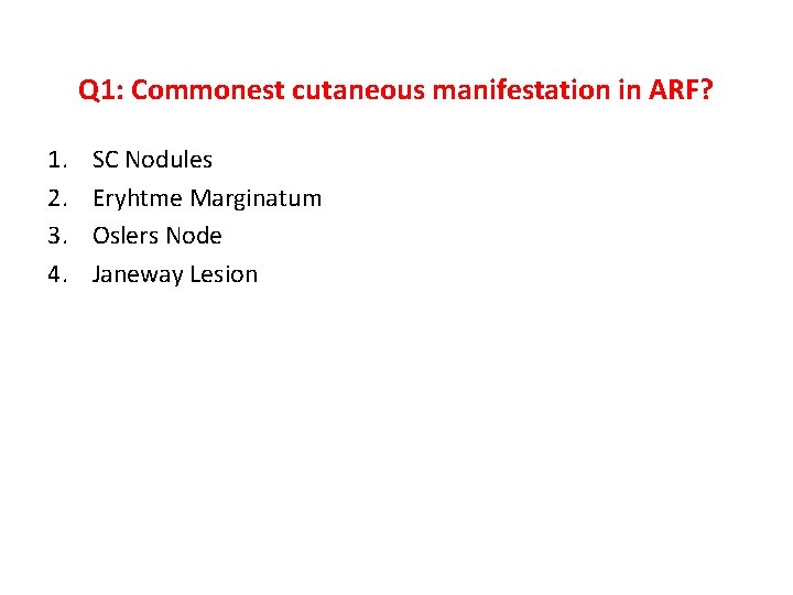 Q 1: Commonest cutaneous manifestation in ARF? 1. 2. 3. 4. SC Nodules Eryhtme