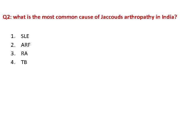 Q 2: what is the most common cause of Jaccouds arthropathy in India? 1.