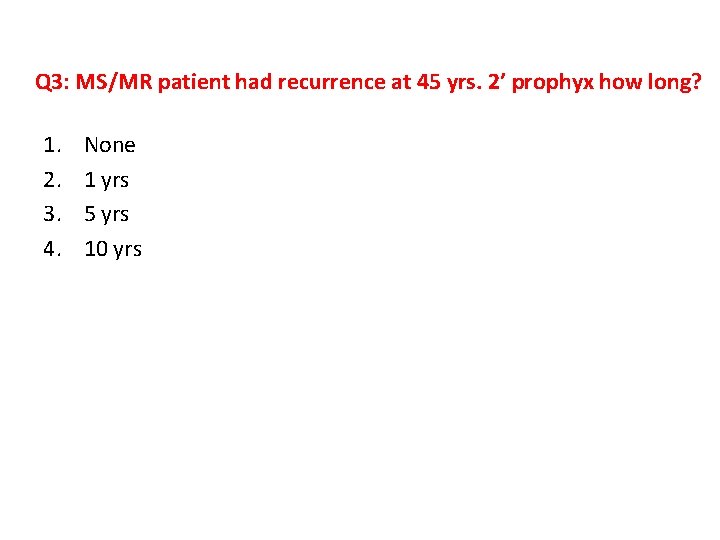 Q 3: MS/MR patient had recurrence at 45 yrs. 2’ prophyx how long? 1.