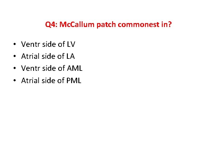 Q 4: Mc. Callum patch commonest in? • • Ventr side of LV Atrial