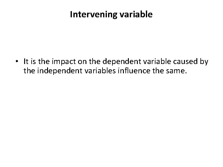 Intervening variable • It is the impact on the dependent variable caused by the