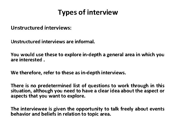 Types of interview Unstructured interviews: Unstructured interviews are informal. You would use these to