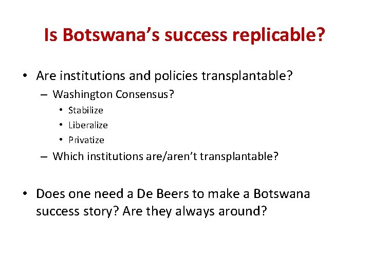 Is Botswana’s success replicable? • Are institutions and policies transplantable? – Washington Consensus? •