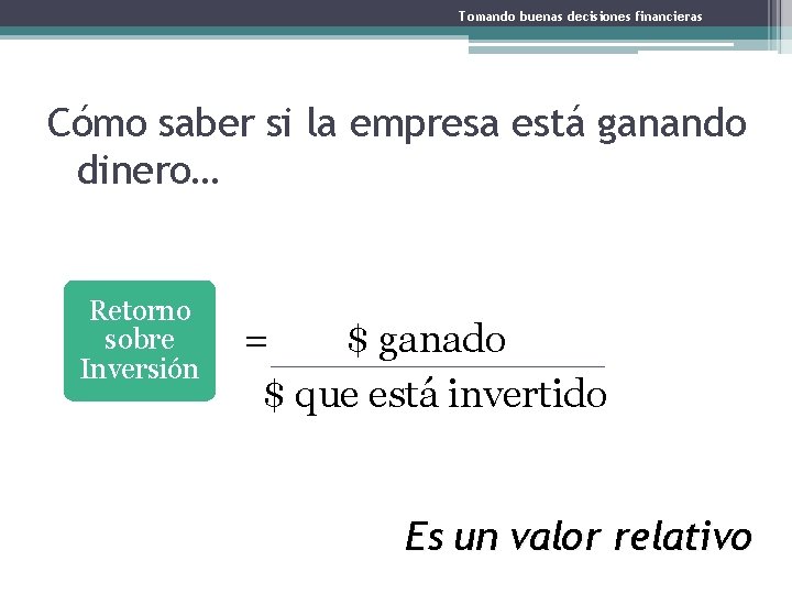 Tomando buenas decisiones financieras Cómo saber si la empresa está ganando dinero… Retorno sobre