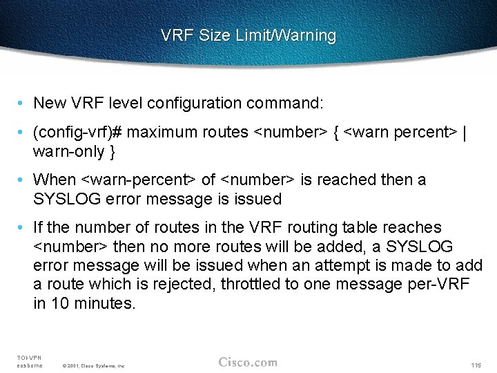 VRF Size Limit/Warning • New VRF level configuration command: • (config-vrf)# maximum routes <number>