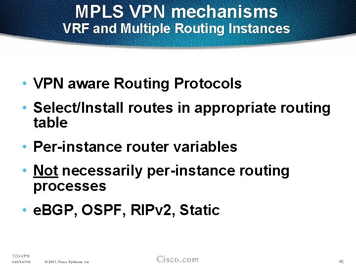 MPLS VPN mechanisms VRF and Multiple Routing Instances • VPN aware Routing Protocols •