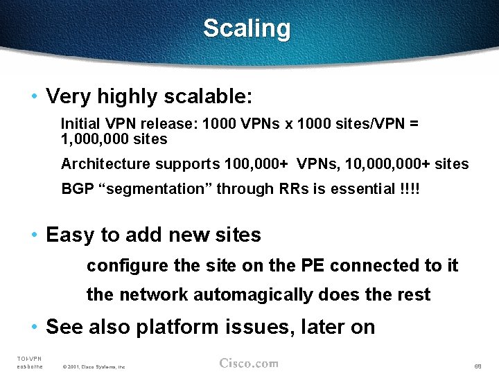 Scaling • Very highly scalable: Initial VPN release: 1000 VPNs x 1000 sites/VPN =