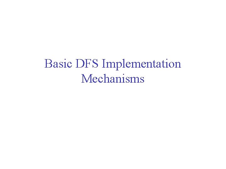 Basic DFS Implementation Mechanisms Basic DFS Implementation Mechanisms