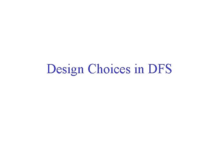 Design Choices in DFS Design Choices in DFS