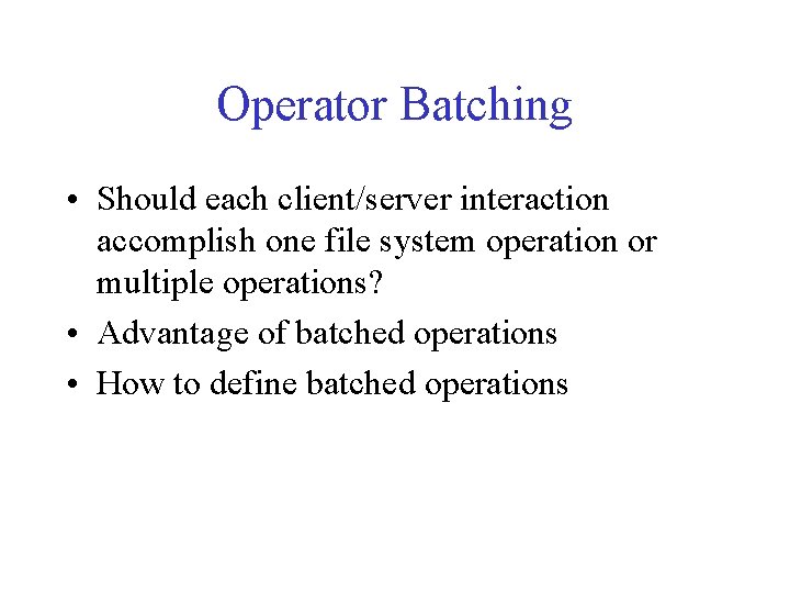 Operator Batching • Should each client/server interaction accomplish one file system operation or multiple Operator Batching • Should each client/server interaction accomplish one file system operation or multiple