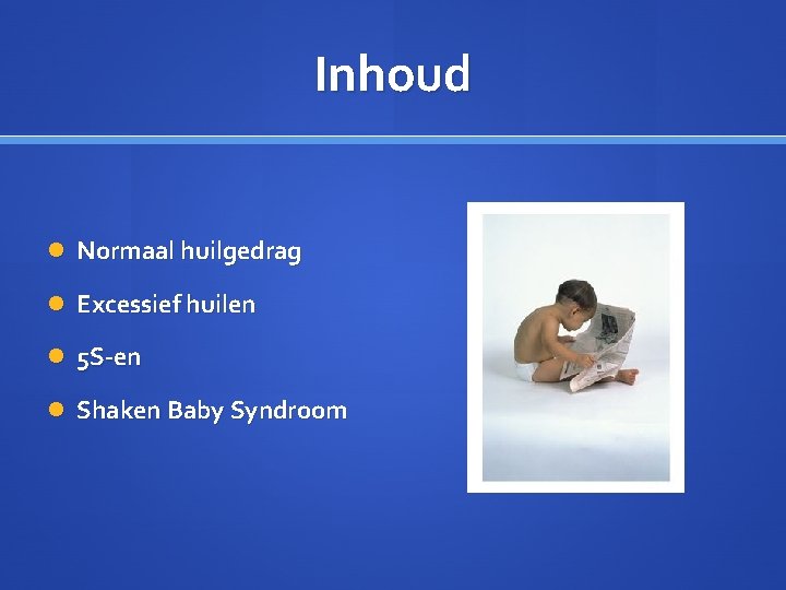 Inhoud Normaal huilgedrag Excessief huilen 5 S-en Shaken Baby Syndroom 