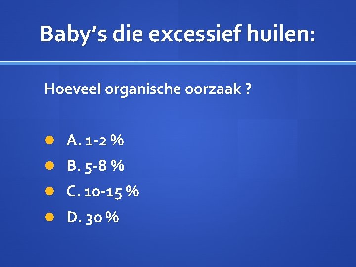 Baby’s die excessief huilen: Hoeveel organische oorzaak ? A. 1 -2 % B. 5