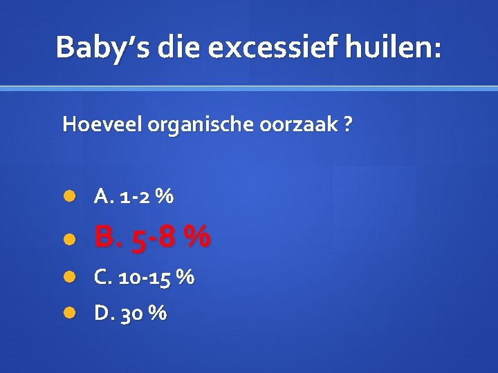 Baby’s die excessief huilen: Hoeveel organische oorzaak ? A. 1 -2 % B. 5