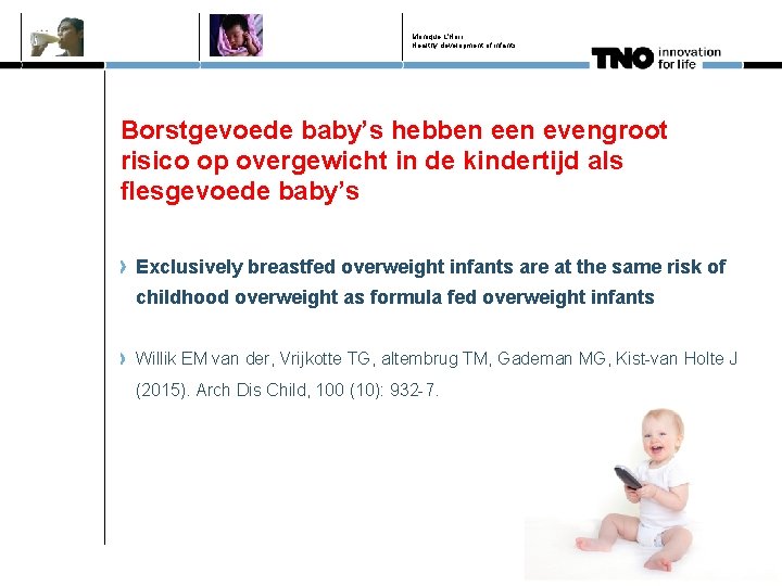 Monique L'Hoir Healthy development of infants Borstgevoede baby’s hebben evengroot risico op overgewicht in