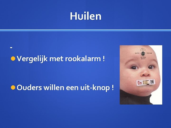 Huilen Vergelijk met rookalarm ! Ouders willen een uit-knop ! 