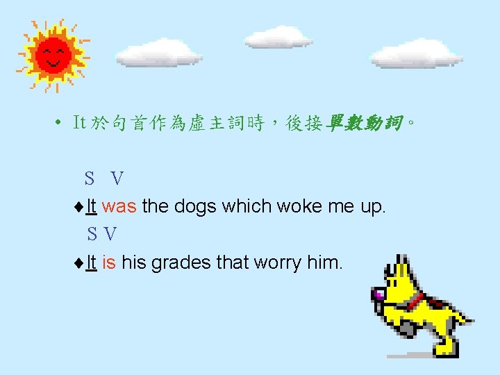  • It 於句首作為虛主詞時，後接單數動詞。 S V It was the dogs which woke me up.