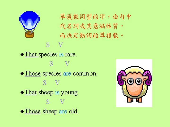 單複數同型的字,由句中 代名詞或其意涵性質, 而決定動詞的單複數。 S V That species is rare. S V Those species are 單複數同型的字,由句中 代名詞或其意涵性質, 而決定動詞的單複數。 S V That species is rare. S V Those species are