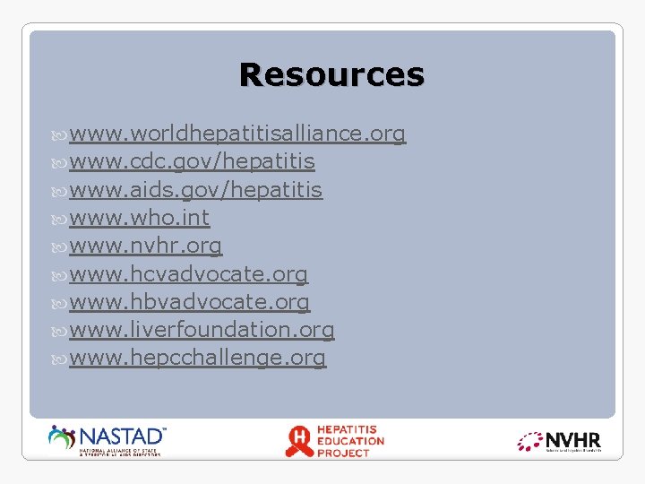 Resources www. worldhepatitisalliance. org www. cdc. gov/hepatitis www. aids. gov/hepatitis www. who. int www.