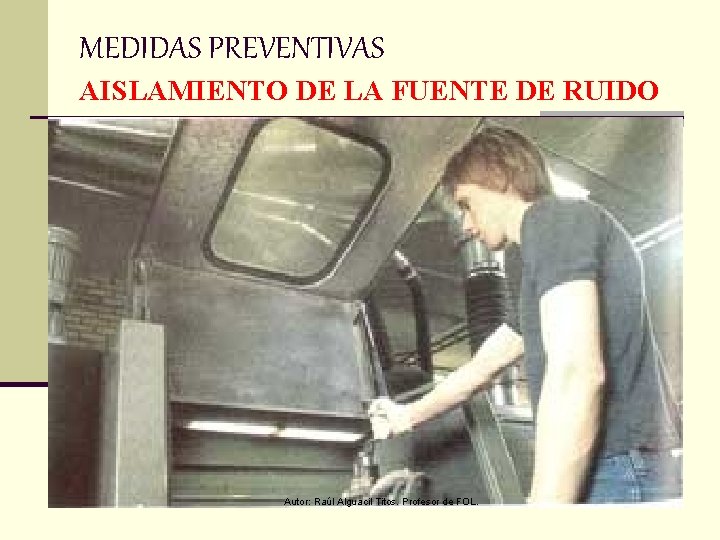 MEDIDAS PREVENTIVAS AISLAMIENTO DE LA FUENTE DE RUIDO Autor: Raúl Alguacil Titos. Profesor de