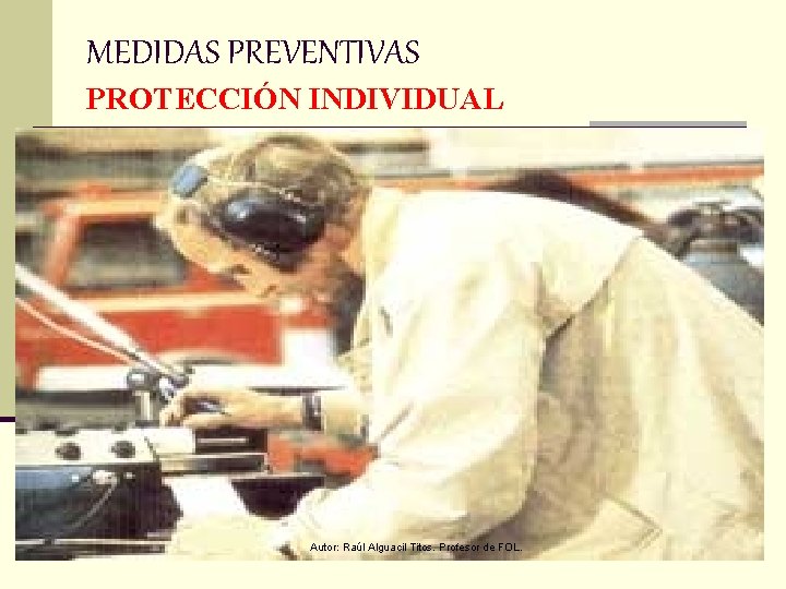 MEDIDAS PREVENTIVAS PROTECCIÓN INDIVIDUAL Autor: Raúl Alguacil Titos. Profesor de FOL. 