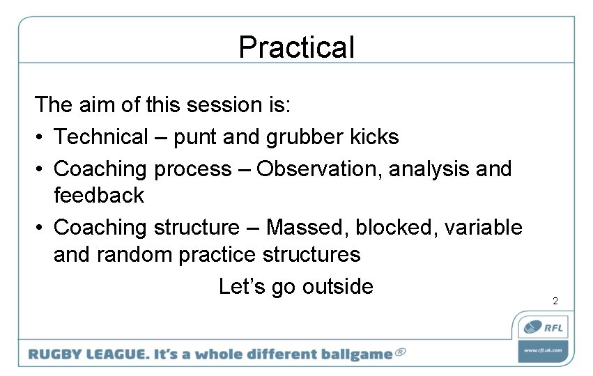 Practical The aim of this session is: • Technical – punt and grubber kicks