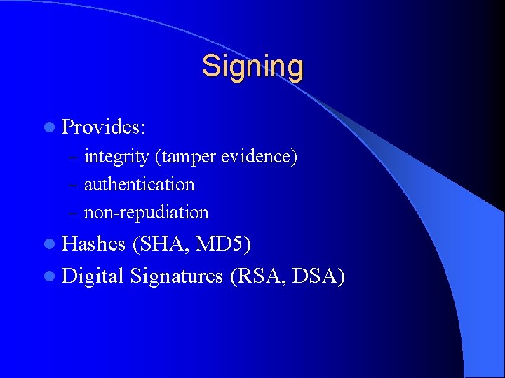 Signing l Provides: – integrity (tamper evidence) – authentication – non-repudiation l Hashes (SHA,