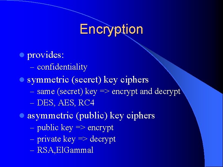 Encryption l provides: – confidentiality l symmetric (secret) key ciphers – same (secret) key