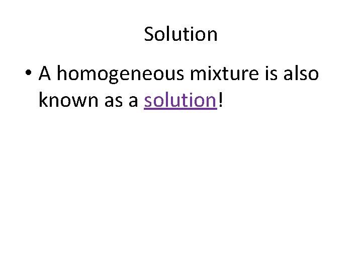 Solution • A homogeneous mixture is also known as a solution! 