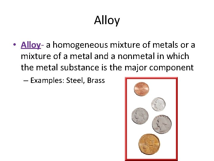 Alloy • Alloy- a homogeneous mixture of metals or a mixture of a metal Alloy • Alloy- a homogeneous mixture of metals or a mixture of a metal