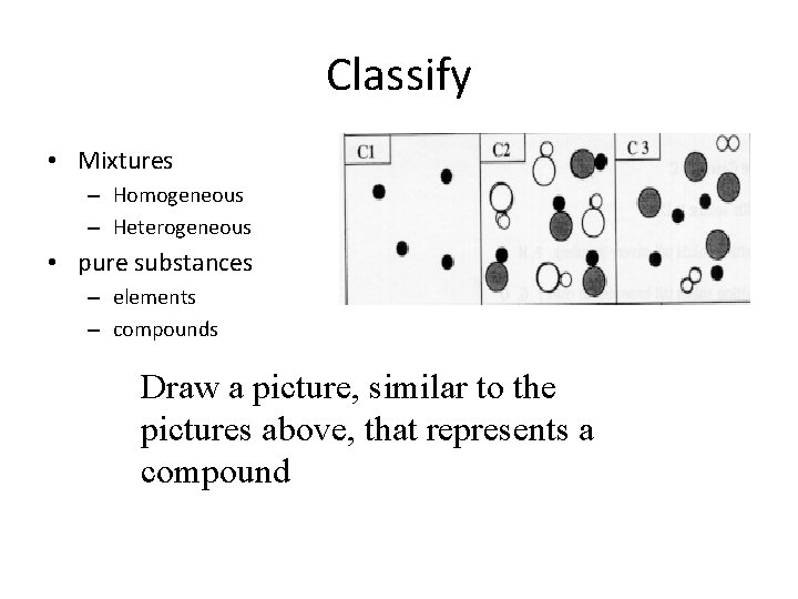 Classify • Mixtures – Homogeneous – Heterogeneous • pure substances – elements – compounds