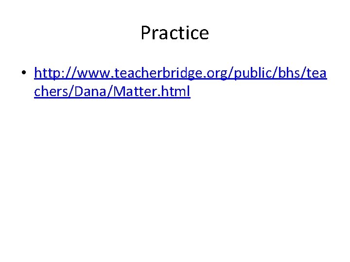 Practice • http: //www. teacherbridge. org/public/bhs/tea chers/Dana/Matter. html 