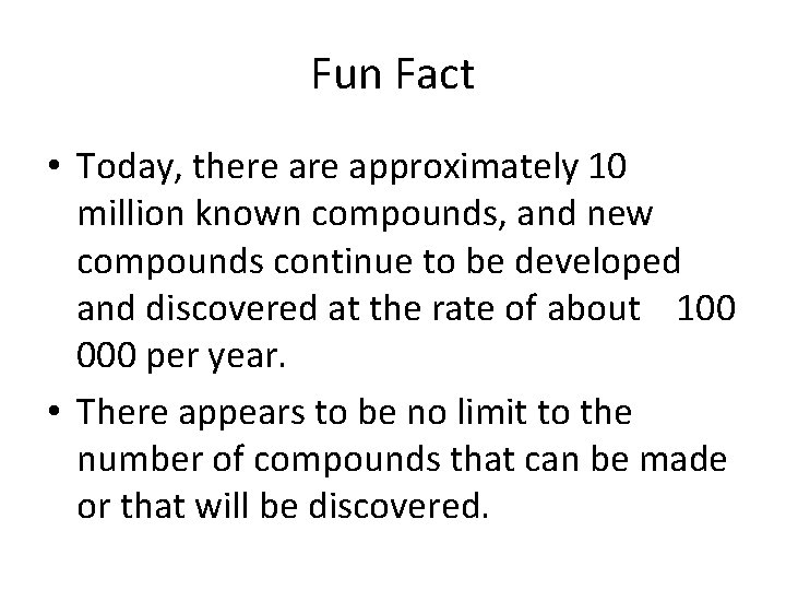 Fun Fact • Today, there approximately 10 million known compounds, and new compounds continue Fun Fact • Today, there approximately 10 million known compounds, and new compounds continue