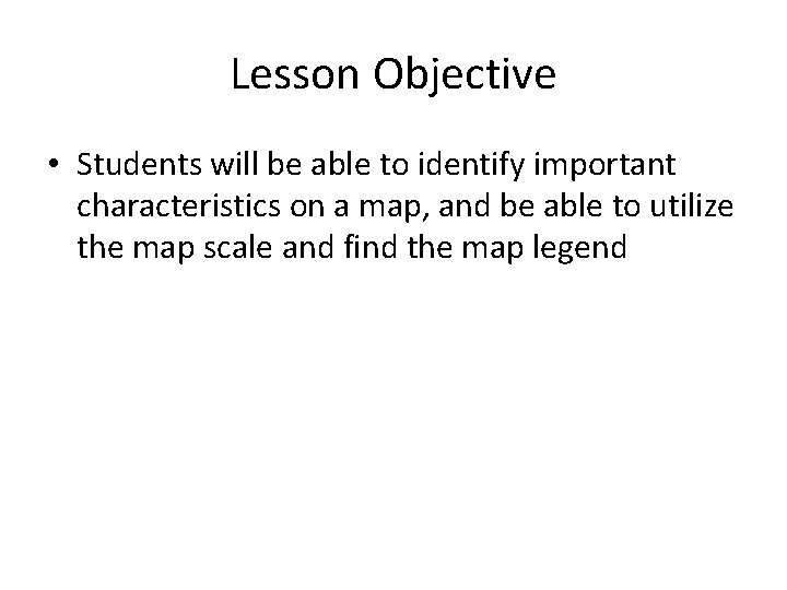 Lesson Objective • Students will be able to identify important characteristics on a map,