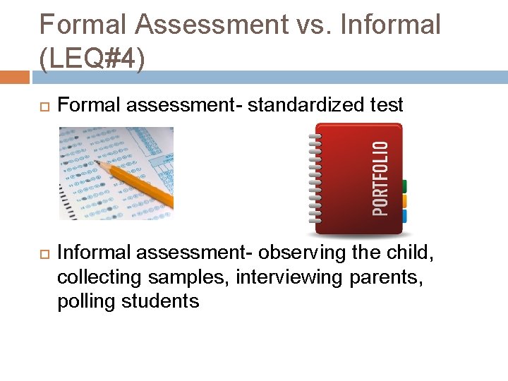 Formal Assessment vs. Informal (LEQ#4) Formal assessment- standardized test Informal assessment- observing the child,