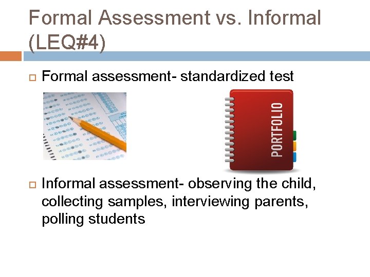 Formal Assessment vs. Informal (LEQ#4) Formal assessment- standardized test Informal assessment- observing the child,