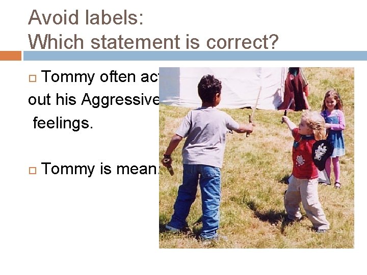 Avoid labels: Which statement is correct? Tommy often acts out his Aggressive feelings. Tommy