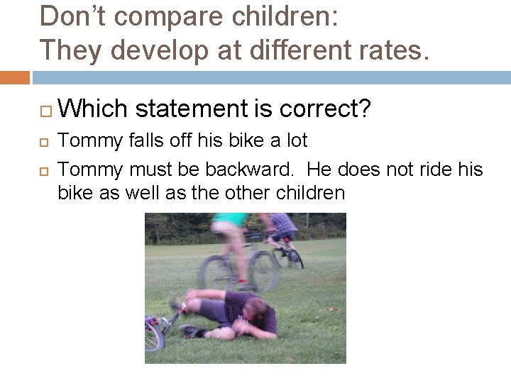 Don’t compare children: They develop at different rates. Which statement is correct? Tommy falls