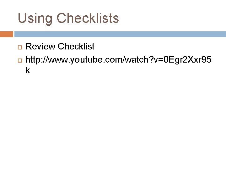 Using Checklists Review Checklist http: //www. youtube. com/watch? v=0 Egr 2 Xxr 95 k